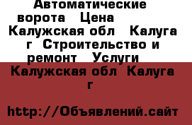 Автоматические  ворота › Цена ­ 28 000 - Калужская обл., Калуга г. Строительство и ремонт » Услуги   . Калужская обл.,Калуга г.